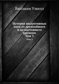 История индуктивных наук от древнейшего и до настоящего времени. Том 3