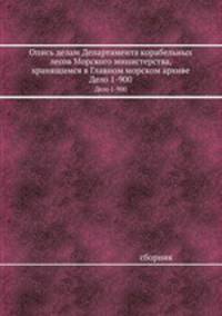 Опись делам Департамента корабельных лесов Морского министерства, хранящимся в Главном морском архиве. Дело 1-900