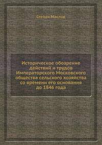 Историческое обозрение действий и трудов Императорского Московского общества сельского хозяйства со времени его основания до 1846 года