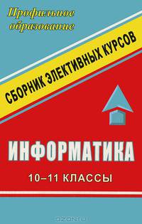 Информатика. 10-11 классы. Сборник элективных курсов