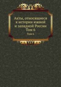 Акты, относящиеся к истории южной и западной России. Том 6