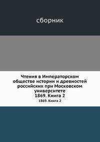 Чтения в Императорском Обществе Истории и Древностей Российских при Московском Университете. 1869. Книга 2