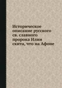Историческое описание русского св. славного пророка Илии скита, что на Афоне
