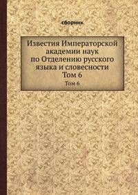 Известия Императорской академии наук по Отделению русского языка и словесности. Том 6