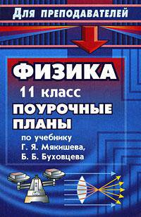 Физика. 11 класс: поурочные планы по учебнику Г.Я. Мякишева, Б.Б. Буховцева.- 2 изд., перераб. и доп