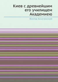 Киев с древнейшим его училищем Академиею