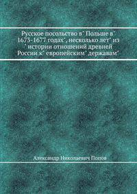 "Русское посольство в"" Польше в"" 1673-1677 годах"", несколько лет"" из"" истории отношений древней России к"" европейским"" державам""."