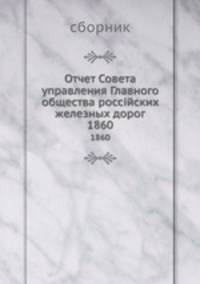 Отчет Совета управления Главного общества россійских железных дорог. 1860