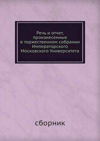 Речь и отчет, произнесенные в торжественном собрании Императорского Московского Университета