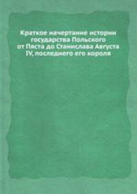 Краткое начертание истории государства Польского от Пяста до Станислава Августа IV, последнего его короля