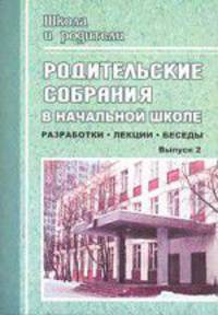 Родительские собрания в начальной школе. Лекции, беседы, разработки. Выпуск 2