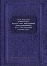 Опыт российской библиографии. Часть 1. Книги, напечатанные церковными буквами