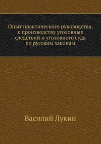 Опыт практического руководства, к производству уголовных следствий и уголовного суда по русским законам