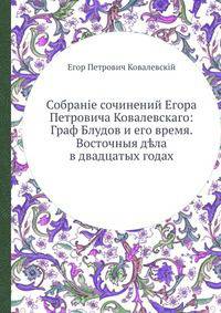 Собраніе сочинений Егора Петровича Ковалевскаго. Граф Блудов и его время. Восточныя д?ла в двадцатых годах Том 1