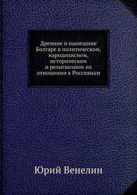 Древние и нынешние Болгаре в политическом, народописном, историческом и религиозном их отношении к Россиянам