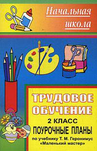 Трудовое обучение. 2 кл. Поурочные планы по уч. Т. М. Геронимус "Маленький мастер". - (Серия "Начальная школа")
