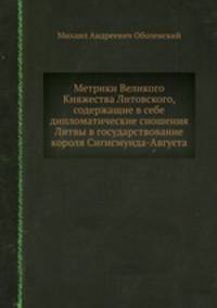 Метрики Великого Княжества Литовского, содержащие в себе дипломатические сношения Литвы в государствование короля Сигисмунда-Августа