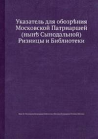 Указатель для обозрения Московской Патриаршей (ныне Сынодальной) Ризницы и Библиотеки