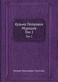 Кузьма Петрович Мирошев. Том 1