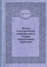 Жизнь и историческое значение князя Андрея Михайловича Курбского