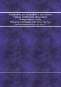 Материалы для географии и статистики России, собранные офицерами Генерального штаба. Область сибирских киргизов. Часть 2