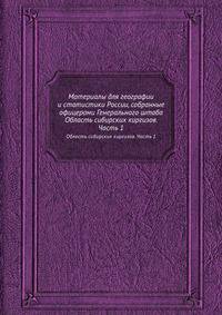 Материалы для географии и статистики России, собранные офицерами Генерального штаба. Область сибирских киргизов. Часть 1