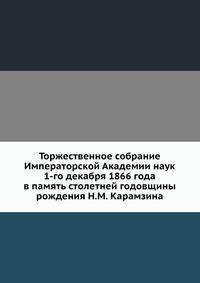Торжественное собрание Императорской Академии наук 1-го декабря 1866 года в память столетней годовщины рождения Н.М. Карамзина
