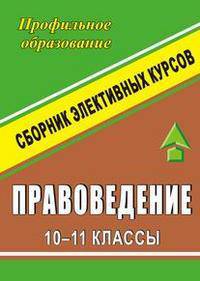 Правоведение. 10-11 классы. Сборник элективных курсов