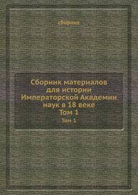 Сборник материалов для истории Императорской Академии наук в 18 веке. Том 1