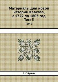 Материалы для новой истории Кавказа, с 1722 по 1803 год. Том 3