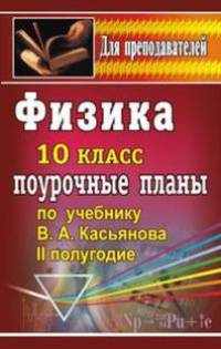 Физика. 10 класс. Поурочные планы по учебнику В.А. Касьянова. II полугодие