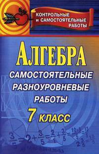 Алгебра. Самостоятельные разноуровневые работы. 7 класс