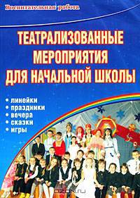 Театрализованные мероприятия для начальной школы. Линейки. Праздники. Вечера. Сказки. Игры