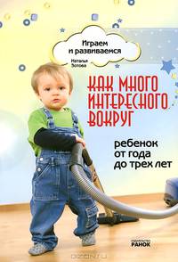 Как много интересного вокруг. Ребенок от года до трех. Играем и развиваемся