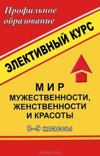 Мир мужественности, женственности и красоты. 8-9 классы. Элективный курс