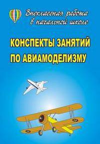 Конспекты занятий по авиамоделизму - (Серия "Внеклассная работа в начальной школе")