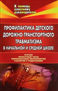 Профилактика детского дорожно-транспортного травматизма в начальной и средней школе. Уроки. Классные часы. Внеклассные мероприятия. Занятия с родителями