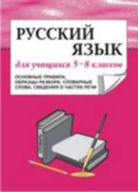 Русский язык для учащихся 5-8 классов (основные правила, образцы разбора, словарные слова, сведения о частях речи)