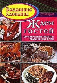 Ждем гостей. Оригинальные рецепты праздничных блюд