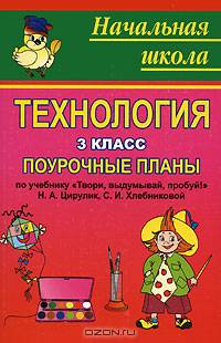 Технология. 3 класс: поурочные планы по учебнику Н.А. Цирулик, С.И. Хлебниковой 'Твори, выдумывай, пробуй!' - (Начальная школа)