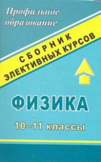 Физика. 10-11 классы. Сборник элективных курсов