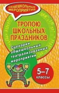 Тропою школьных праздников. 5-7 классы. Сценарии общешкольных театрализованных мероприятий