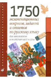 1750 экзаменационных вопросов, заданий и ответов по русскому яз. для школьников и поступающих в вузы