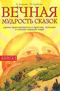 Вечная мудрость сказок. Уроки нравственности в притчах, легендах и сказках народов мира. Кн. 1. (Серия "Образование и творчество")