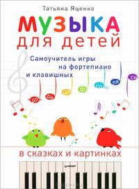 Музыка для детей. Самоучитель игры на фортепиано и клавишных в сказках и картинках. Музыка без слез
