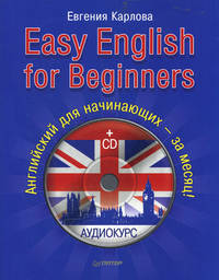 Easy English for Beginners. Самоучитель разговорного английского языка для начинающих в диалогах с аудиокурсом. Английский за месяц! Английский за рулем!