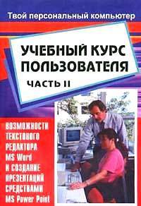 Учебный курс пользователя. Часть 2. Возможности текстового редактора MS Word и создание презентаций средствами MS PowerPoint