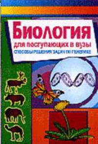Биология. Для поступающих в вузы. Способы решения задач по генетике