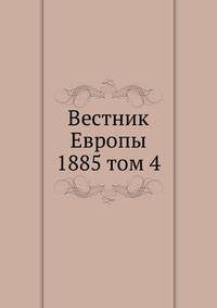 Вестник Европы. 1885 том 4