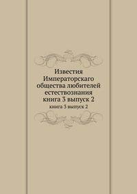 Известия Императорскаго общества любителей естествознания. книга 3 выпуск 2